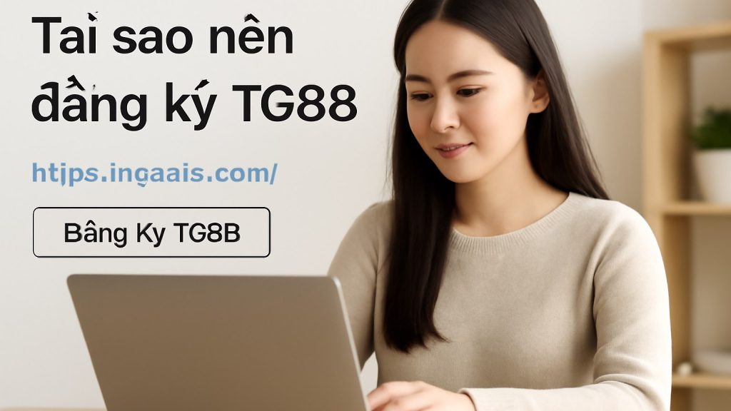 Tại sao nên đăng ký TG88 Minh họa: Tại sao nên đăng ký TG88